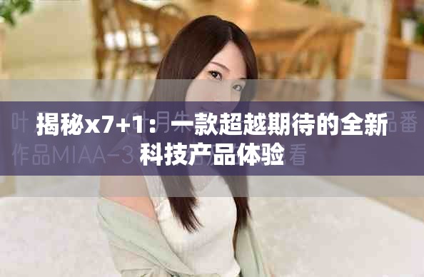 揭秘x7+1：一款超越期待的全新科技產(chǎn)品體驗