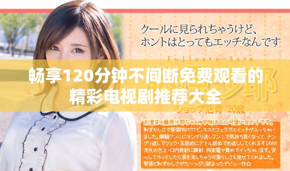 暢享120分鐘不間斷免費(fèi)觀看的精彩電視劇推薦大全