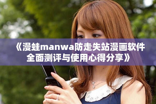 《漫蛙manwa防走失站漫畫軟件全面測評與使用心得分享》