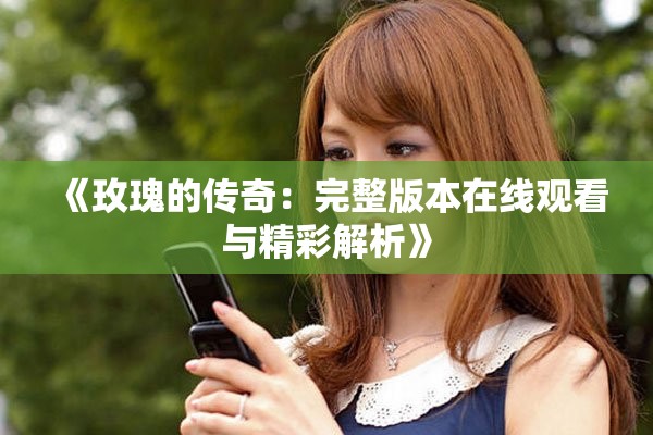 《玫瑰的傳奇：完整版本在線觀看與精彩解析》