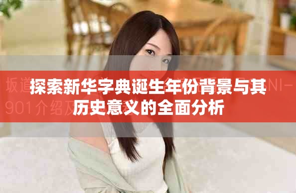 探索新華字典誕生年份背景與其歷史意義的全面分析