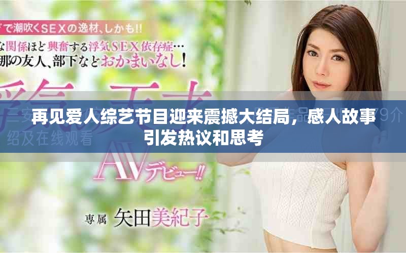 再見愛人綜藝節(jié)目迎來震撼大結(jié)局，感人故事引發(fā)熱議和思考
