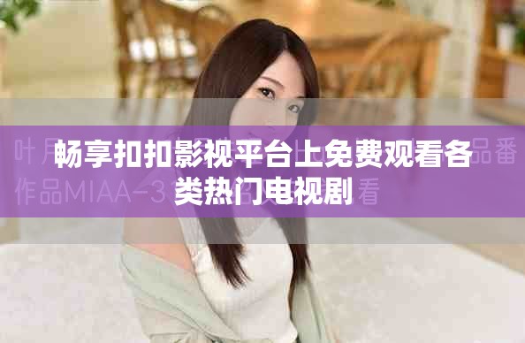 暢享扣扣影視平臺(tái)上免費(fèi)觀看各類熱門電視劇
