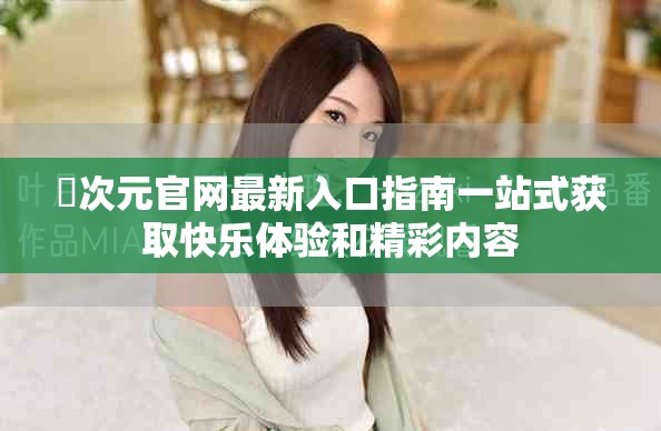 囧次元官網(wǎng)最新入口指南一站式獲取快樂體驗和精彩內(nèi)容
