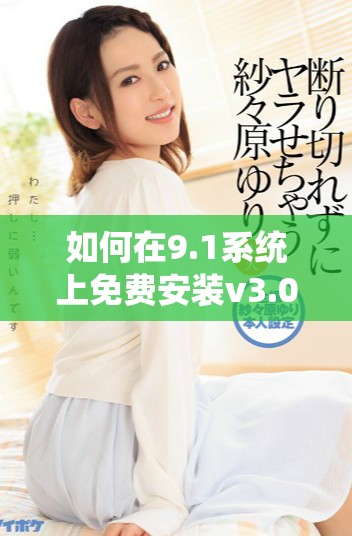 如何在9.1系統(tǒng)上免費安裝v3.0.2版本指南