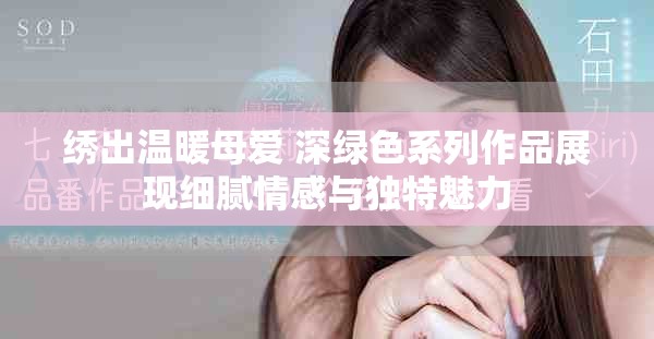 繡出溫暖母愛 深綠色系列作品展現(xiàn)細膩情感與獨特魅力