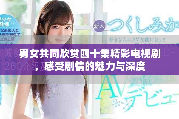 男女共同欣賞四十集精彩電視劇，感受劇情的魅力與深度