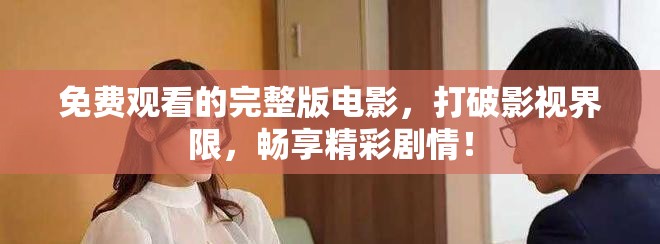 免費觀看的完整版電影，打破影視界限，暢享精彩劇情！