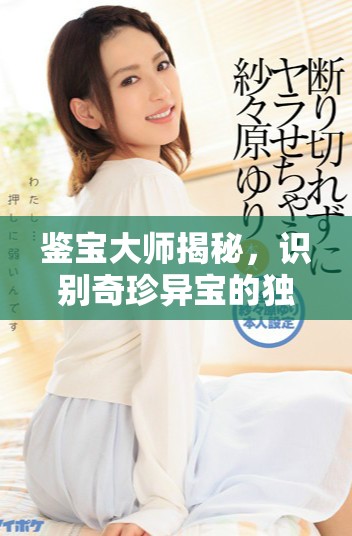鑒寶大師揭秘，識別奇珍異寶的獨特技巧與方法