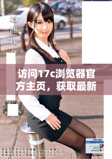 訪問17c瀏覽器官方主頁，獲取最新版本和功能介紹