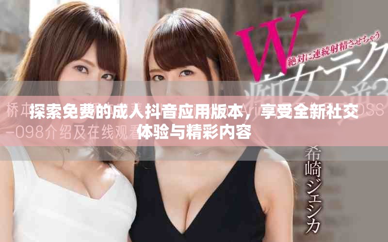 探索免費(fèi)的成人抖音應(yīng)用版本，享受全新社交體驗(yàn)與精彩內(nèi)容