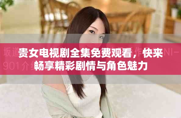 貴女電視劇全集免費觀看，快來暢享精彩劇情與角色魅力