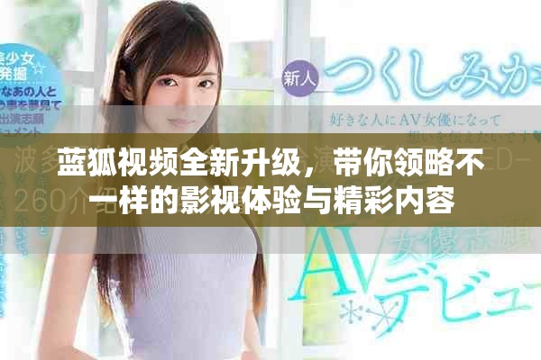藍(lán)狐視頻全新升級(jí)，帶你領(lǐng)略不一樣的影視體驗(yàn)與精彩內(nèi)容