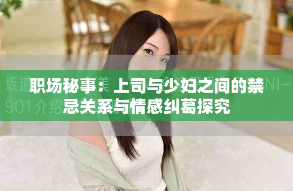 職場秘事：上司與少婦之間的禁忌關(guān)系與情感糾葛探究