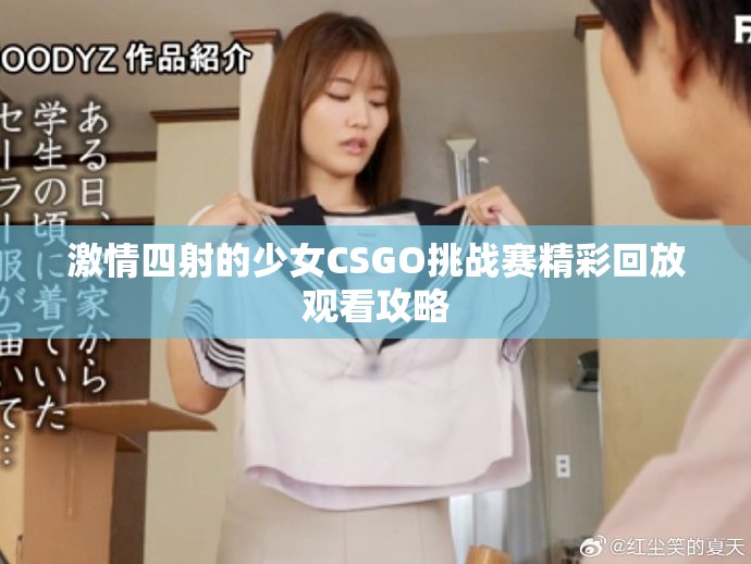 激情四射的少女CSGO挑戰(zhàn)賽精彩回放觀看攻略