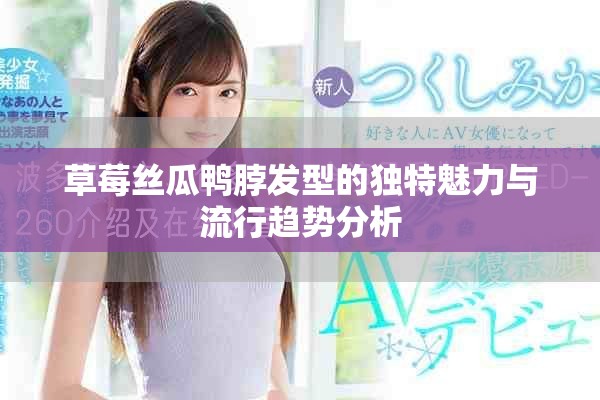草莓絲瓜鴨脖發(fā)型的獨(dú)特魅力與流行趨勢分析