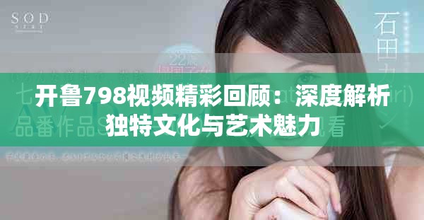 開魯798視頻精彩回顧：深度解析獨(dú)特文化與藝術(shù)魅力