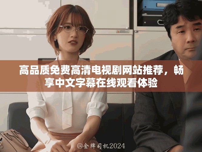 高品質(zhì)免費(fèi)高清電視劇網(wǎng)站推薦，暢享中文字幕在線觀看體驗(yàn)
