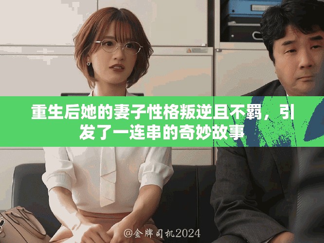 重生后她的妻子性格叛逆且不羈，引發(fā)了一連串的奇妙故事