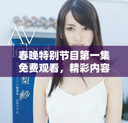 春晚特別節(jié)目第一集免費觀看，精彩內(nèi)容不容錯過