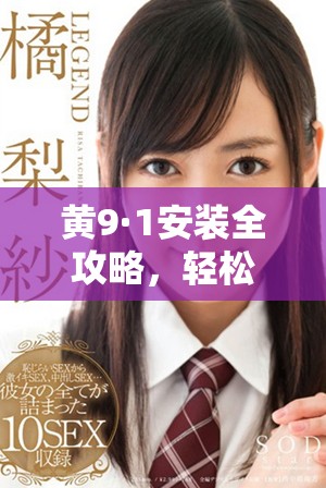 黃9·1安裝全攻略，輕松玩轉(zhuǎn)新設(shè)備的每一個(gè)細(xì)節(jié)
