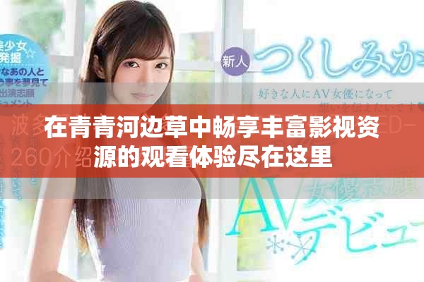 在青青河邊草中暢享豐富影視資源的觀看體驗(yàn)盡在這里