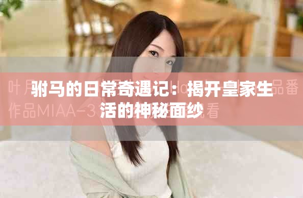 駙馬的日常奇遇記：揭開皇家生活的神秘面紗
