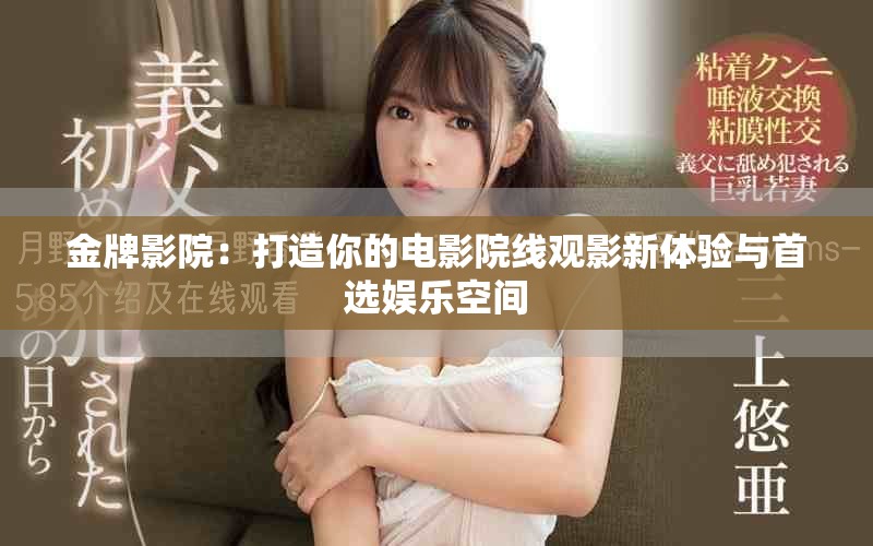 金牌影院：打造你的電影院線觀影新體驗(yàn)與首選娛樂空間