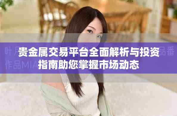 貴金屬交易平臺(tái)全面解析與投資指南助您掌握市場(chǎng)動(dòng)態(tài)