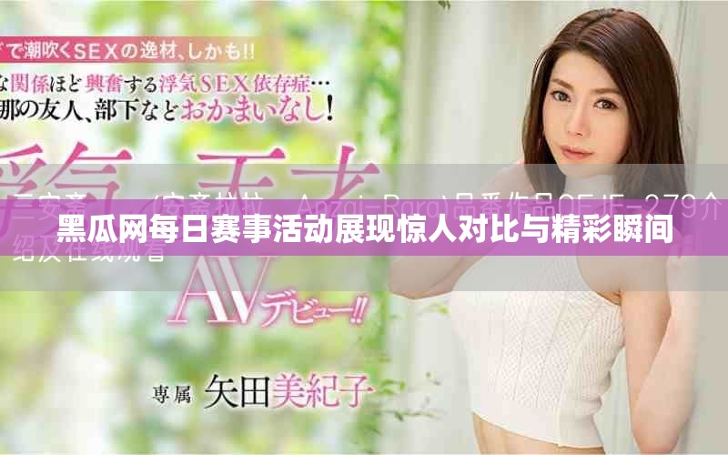 黑瓜網(wǎng)每日賽事活動展現(xiàn)驚人對比與精彩瞬間