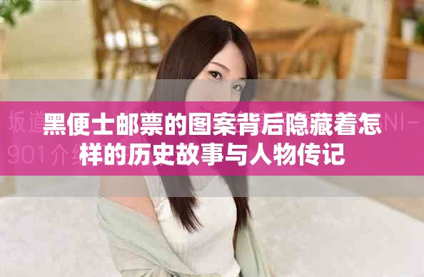 黑便士郵票的圖案背后隱藏著怎樣的歷史故事與人物傳記