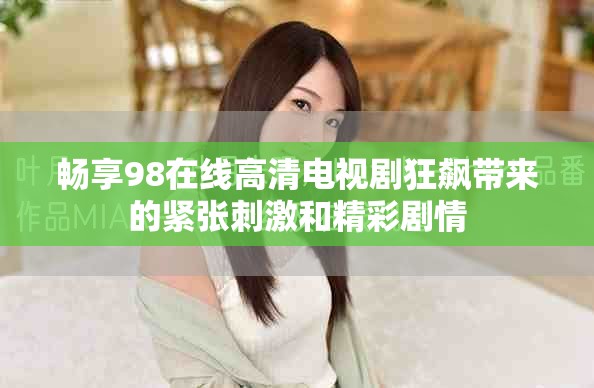 暢享98在線高清電視劇狂飆帶來的緊張刺激和精彩劇情