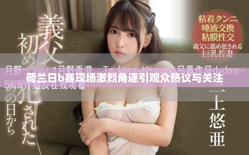 荷蘭日b賽現(xiàn)場激烈角逐引觀眾熱議與關(guān)注