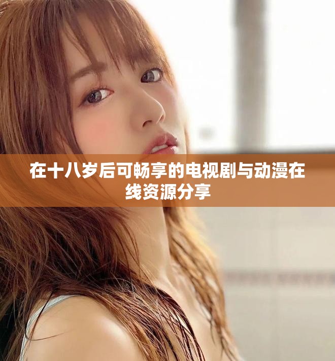 在十八歲后可暢享的電視劇與動(dòng)漫在線資源分享