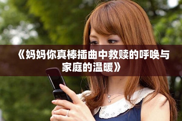 《媽媽你真棒插曲中救贖的呼喚與家庭的溫暖》