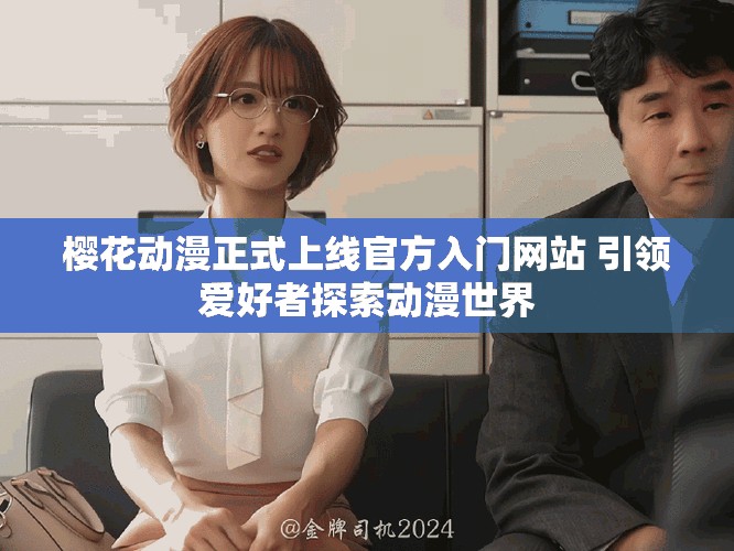 櫻花動(dòng)漫正式上線官方入門網(wǎng)站 引領(lǐng)愛好者探索動(dòng)漫世界