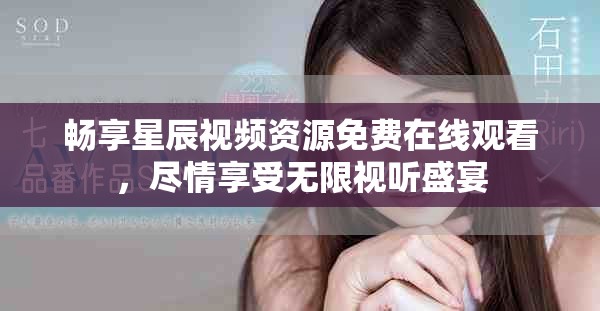 暢享星辰視頻資源免費在線觀看，盡情享受無限視聽盛宴