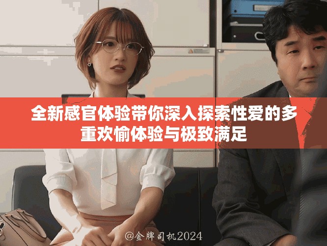 全新感官體驗帶你深入探索性愛的多重歡愉體驗與極致滿足