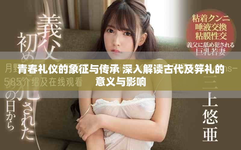 青春禮儀的象征與傳承 深入解讀古代及笄禮的意義與影響