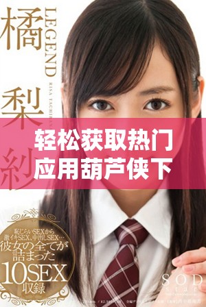 輕松獲取熱門應(yīng)用葫蘆俠下載的技巧與方法介紹