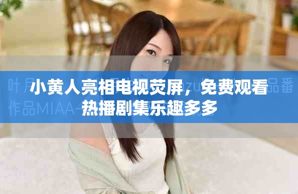 小黃人亮相電視熒屏，免費(fèi)觀看熱播劇集樂(lè)趣多多