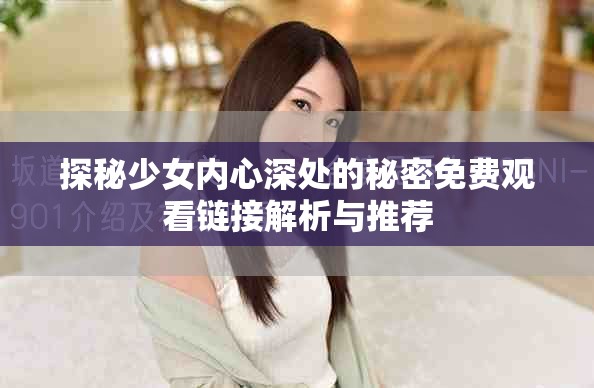 探秘少女內(nèi)心深處的秘密免費觀看鏈接解析與推薦