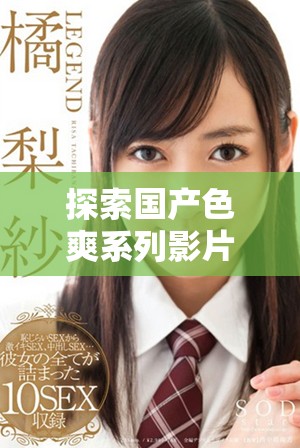 探索國產(chǎn)色爽系列影片的魅力與觀看樂趣的全新體驗