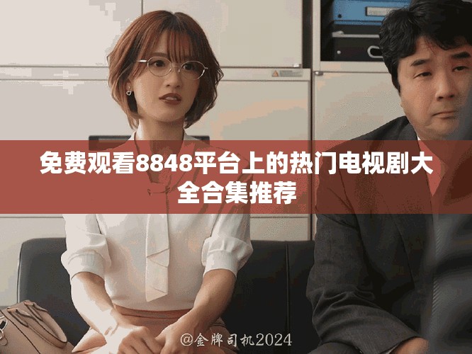免費(fèi)觀看8848平臺上的熱門電視劇大全合集推薦