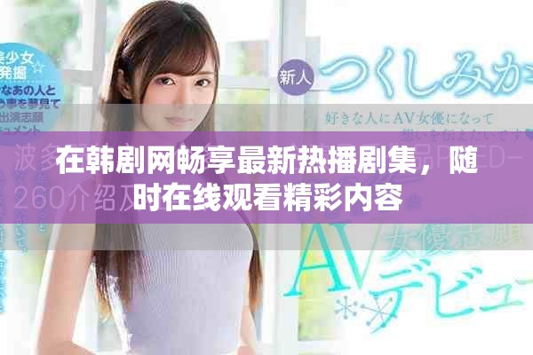 在韓劇網(wǎng)暢享最新熱播劇集，隨時(shí)在線觀看精彩內(nèi)容