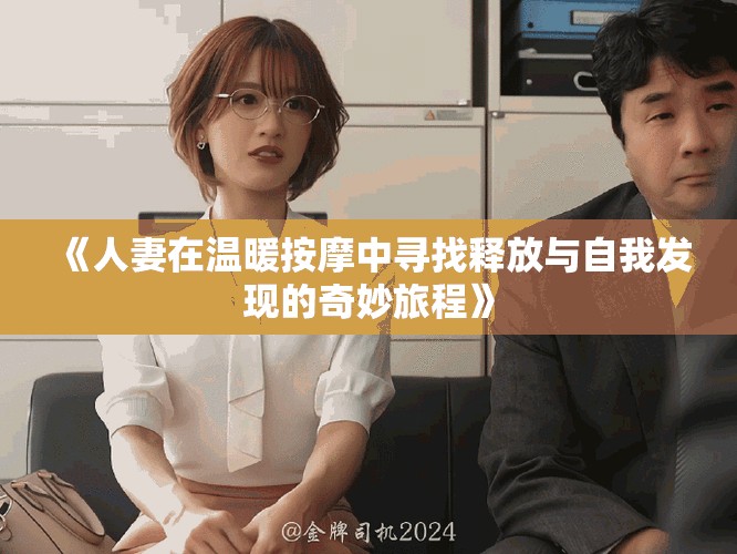 《人妻在溫暖按摩中尋找釋放與自我發(fā)現(xiàn)的奇妙旅程》
