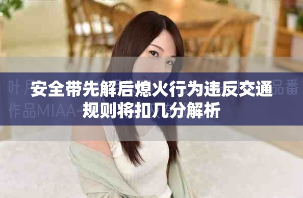 安全帶先解后熄火行為違反交通規(guī)則將扣幾分解析