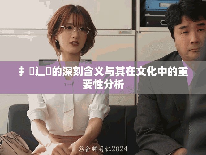 扌喿辶畐的深刻含義與其在文化中的重要性分析