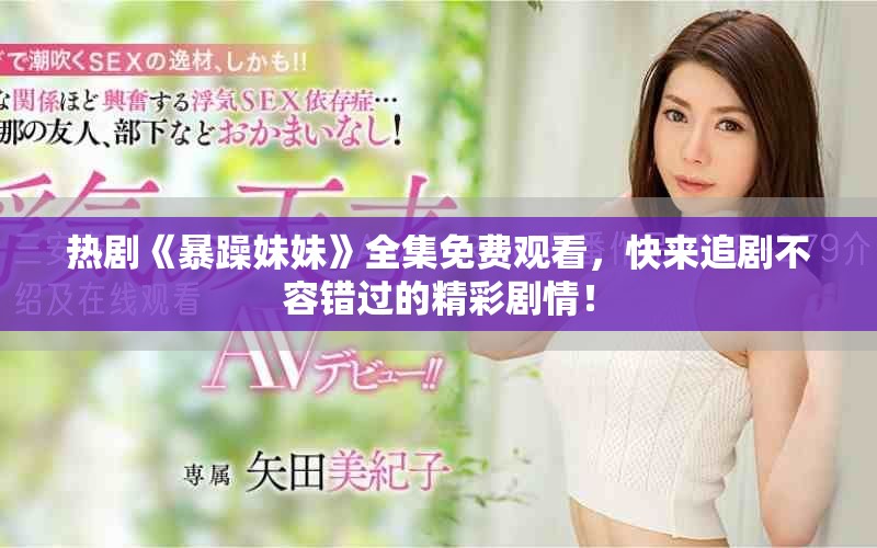 熱劇《暴躁妹妹》全集免費(fèi)觀(guān)看，快來(lái)追劇不容錯(cuò)過(guò)的精彩劇情！