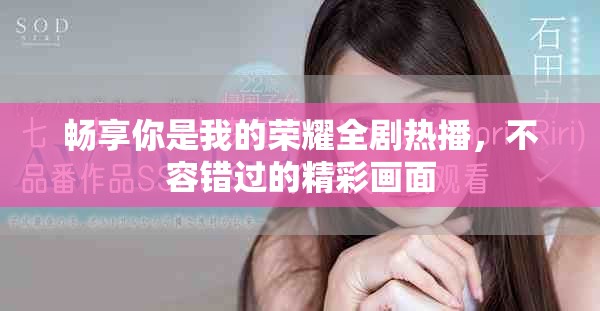暢享你是我的榮耀全劇熱播，不容錯過的精彩畫面